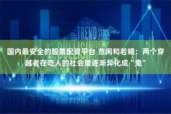 国内最安全的股票配资平台 范闲和若曦：两个穿越者在吃人的社会里逐渐异化成“鬼”