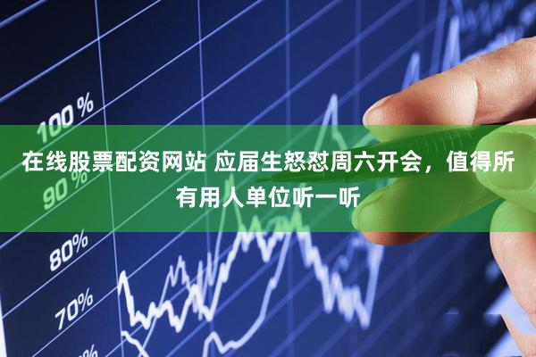 在线股票配资网站 应届生怒怼周六开会，值得所有用人单位听一听