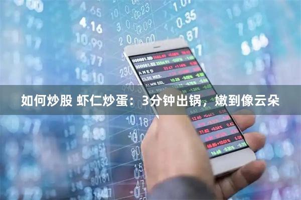 如何炒股 虾仁炒蛋：3分钟出锅，嫩到像云朵