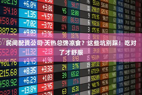 民间配资公司 天热总馋凉食？这些坑别踩！吃对了才舒服