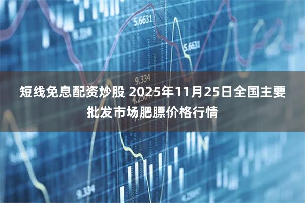 短线免息配资炒股 2025年11月25日全国主要批发市场肥膘价格行情