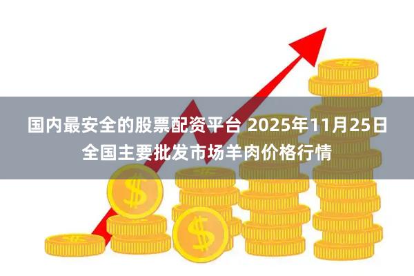 国内最安全的股票配资平台 2025年11月25日全国主要批发市场羊肉价格行情