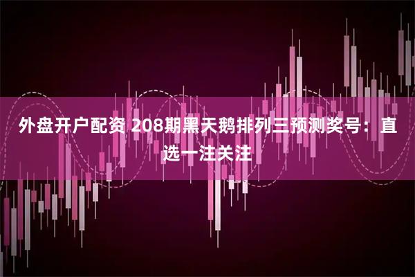 外盘开户配资 208期黑天鹅排列三预测奖号：直选一注关注